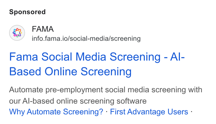 Fama ad on Google Ads: FAMA info.fama.io/social-media/screening Fama Social Media Screening - Al- Based Online Screening Automate pre-employment social media screening with our Al-based online screening software Why Automate Screening? - First Advantage Users -