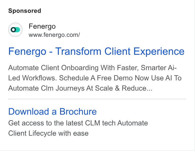 Fenergo ad on Google Ads: Fenergo - Transform Client Experience Automate Client Onboarding With Faster, Smarter Ai- Led Workflows. Schedule A Free Demo Now Use Al To Automate Clm Journeys At Scale & Reduce... Download a Brochure Get access to the latest CLM tech Automate Client Lifecycle with ease