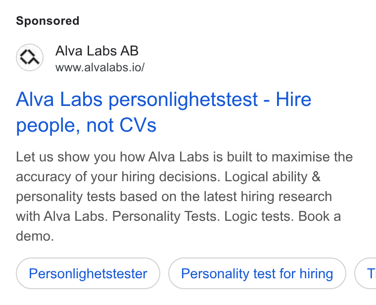Alva Labs ad on Google Ads: Alva Labs AB www.alvalabs.io/ Alva Labs personlighetstest - Hire people, not CVs Let us show you how Alva Labs is built to maximise the accuracy of your hiring decisions. Logical ability & personality tests based on the latest hiring research with Alva Labs. Personality Tests. Logic tests. Book a demo. Personlighetstester Personality test for hiring G