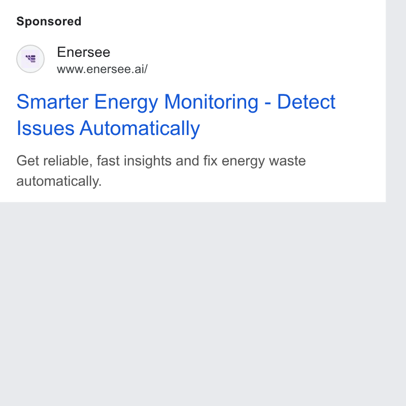 Enersee ad on Google Ads: Enersee www.enersee.ai/ Smarter Energy Monitoring - Detect Issues Automatically Get reliable, fast insights and fix energy waste automatically.