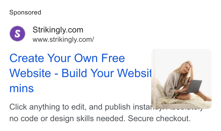 Strikingly ad on Google Ads: www.strikingly.com/ Create Your Own Free | | Website - Build Your Websit. 4% mins Click anything to edit, and publish insta —— no code or design skills needed. Secure checkout.