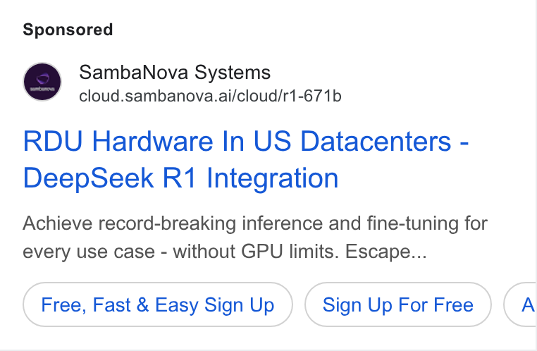 SambaNova ad on Google Ads: Samba Nova Systems cloud.sambanova.ai/cloud/r1-67 1b RDU Hardware In US Datacenters - Deep Seek R11 Integration Achieve record-breaking inference and fine-tuning for every use case - without GPU limits. Escape... Free, Fast & Easy Sign Up Sign Up For Free A
