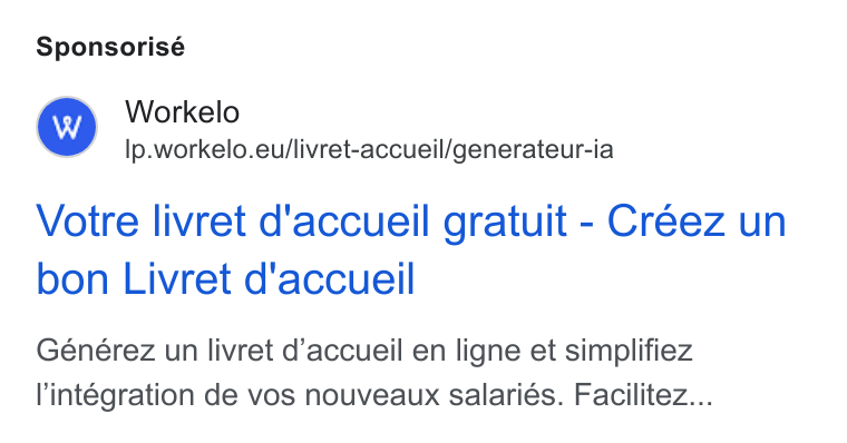 Workelo ad on Google Ads: Sponsorisé Workelo Ip.workelo.eu/livret-accueil/generateur-ia Votre livret d'accueil gratuit - Créez un bon Livret d'accueil Générez un livret d’accueil en ligne et simplifiez l'intégration de vos nouveaux salariés. Facilitez...