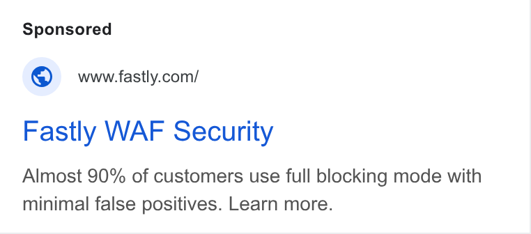 Fastly ad on Google Ads: Fastly WAF Security Almost 90% of customers use full blocking mode with minimal false positives. Learn more.