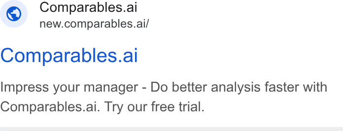 Comparables.ai ad on Google Ads: Comparables.ai ." new.comparables.ai/ Comparables.al Impress your manager - Do better analysis faster with Comparables.ai. Try our free trial.