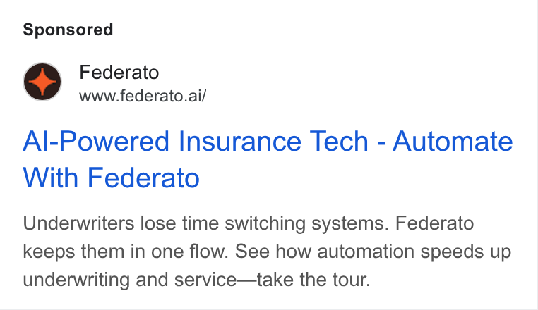 Federato ad on Google Ads: Federato www.federato.ai/ Al-Powered Insurance Tech - Automate With Federato Underwriters lose time switching systems. Federato keeps them in one flow. See how automation speeds up underwriting and service—take the tour.