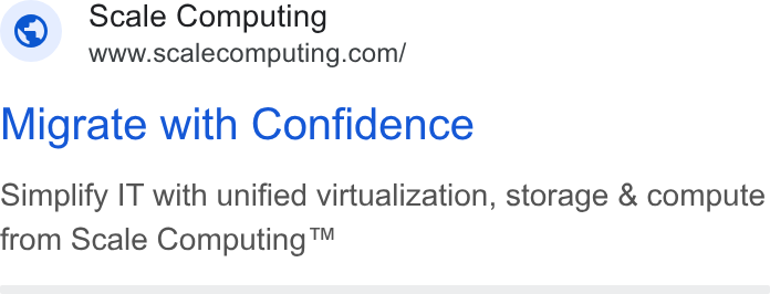 Scale Computing ad on Google Ads: Migrate with Confidence Simplify IT with unified virtualization, storage & compute from Scale Computing™