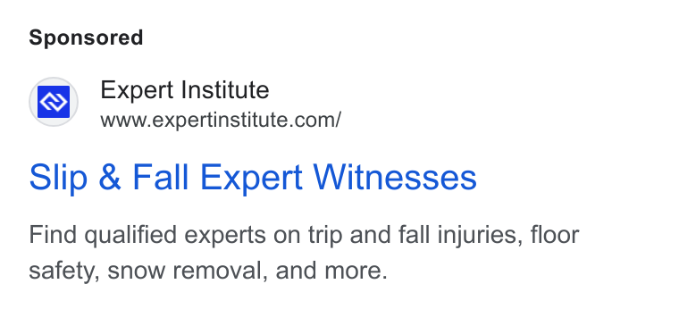 Expert Institute ad on Google Ads: Slip & Fall Expert Witnesses Find qualified experts on trip and fall injuries, floor safety, snow removal, and more.