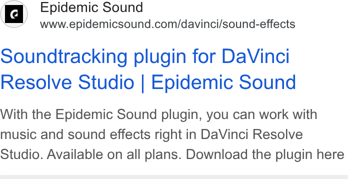 Epidemic Sound ad on Google Ads: soundtracking plugin for Da Vinci Resolve Studio | Epidemic Sound With the Epidemic Sound plugin, you can work with music and sound effects right in Da Vinci Resolve Studio. Available on all plans. Download the plugin here