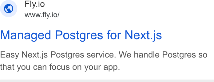 Fly.io ad on Google Ads: Fily.io ia www.fly.io/ Managed Postgres for Next.js Easy Next.js Postgres service. We handle Postgres so that you can focus on your app.