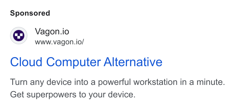 Vagon ad on Google Ads: Vagon.io www.vagon.io/ Cloud Computer Alternative Turn any device into a powerful workstation in a minute. Get superpowers to your device.