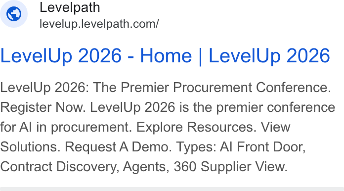 Levelpath ad on Google Ads: Level Up 2026 - Home | Level Up 2026 Level Up 2026: The Premier Procurement Conference. Register Now. Level Up 2026 is the premier conference for Al in procurement. Explore Resources. View Solutions. Request A Demo. Types: Al Front Door, Contract Discovery, Agents, 360 Supplier View.