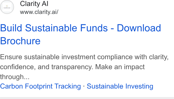 Clarity AI ad on Google Ads: (at) Clarity Al www.clarity.ai/ Build Sustainable Funds - Download Brochure Ensure sustainable investment compliance with clarity, confidence, and transparency. Make an impact through... Carbon Footprint Tracking - Sustainable Investing