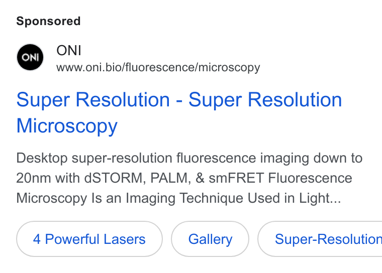 ONI ad on Google Ads: ONI www.oni.bio/fluorescence/microscopy Super Resolution - Super Resolution Microscopy Desktop super-resolution fluorescence imaging down to 20nm with d STORM, PALM, & Sm FRET Fluorescence Microscopy Is an Imaging Technique Used in Light... 4 Powerful Lasers Gallery } ( Super-Resolution