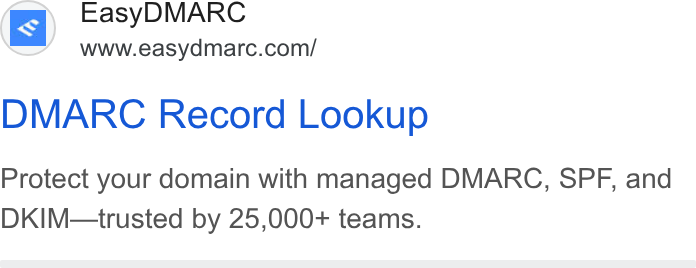 EasyDMARC ad on Google Ads: DMARC Record Lookup Protect your domain with managed DMARC, SPF, and DKIM—trusted by 25,000+ teams.