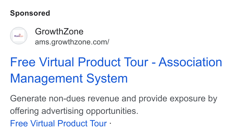 GrowthZone AMS ad on Google Ads: Free Virtual Product Tour - Association Management System Generate non-dues revenue and provide exposure by offering advertising opportunities. Free Virtual Product Tour -