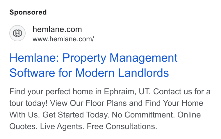 Hemlane ad on Google Ads: www.hemlane.com/ Hemlane: Property Management Software for Modern Landlords Find your perfect home in Ephraim, UT. Contact us for a tour today! View Our Floor Plans and Find Your Home With Us. Get Started Today. No Committment. Online Quotes. Live Agents. Free Consultations.