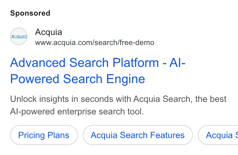 Acquia ad on Google Ads: Advanced Search Platform - Al- Powered Search Engine Unlock insights in seconds with Acquia Search, the best Al-powered enterprise search tool. Pricing Plans Acquia Search Features } ( Acquia $