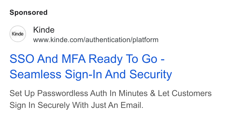 Kinde ad on Google Ads: SSO And MFA Ready To Go - Seamless Sign-In And Security Set Up Passwordless Auth In Minutes & Let Customers Sign In Securely With Just An Email.