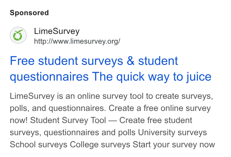 LimeSurvey ad on Google Ads: Free student surveys & student questionnaires The quick way to juice Lime Survey is an online survey tool to create surveys, polls, and questionnaires. Create a free online survey now! Student Survey Tool — Create free student surveys, questionnaires and polls University surveys School surveys College surveys Start your survey now
