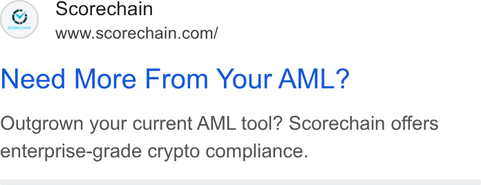 Scorechain ad on Google Ads: Need More From Your AML? Outgrown your current AML tool? Scorechain offers enterprise-grade crypto compliance.