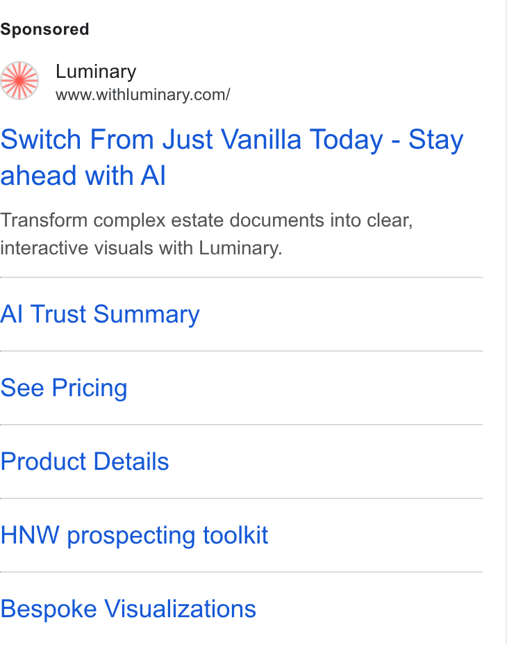 Luminary ad on Google Ads: Switch From Just Vanilla Today - Stay ahead with Al Transform complex estate documents into clear, interactive visuals with Luminary. Al Trust Summary See Pricing Product Details HNW prospecting toolkit Bespoke Visualizations