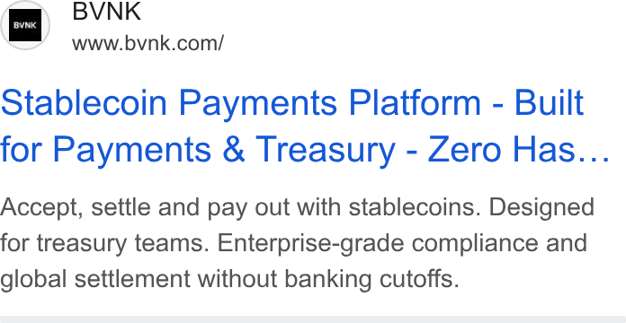 BVNK ad on Google Ads: Stablecoin Payments Platform - Built for Payments & Treasury - Zero Has... Accept, settle and pay out with stablecoins. Designed for treasury teams. Enterprise-grade compliance and global settlement without banking cutoffs.