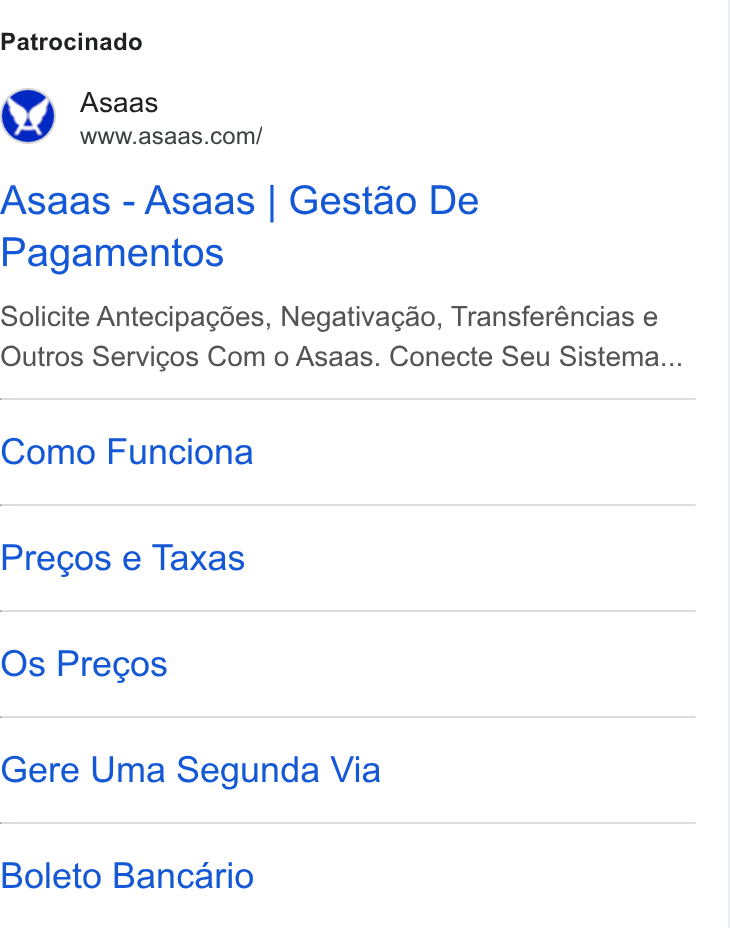 ASAAS ad on Google Ads: Patrocinado Asaas - Asaas | Gestao De Pagamentos Solicite Antecipagdes, Negativacao, Transferéncias e Outros Servigos Com o Asaas. Conecte Seu Sistema... Como Funciona Precgos e Taxas Os Precos Gere Uma Segunda Via Boleto Bancario