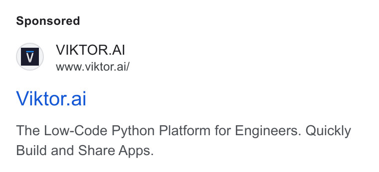 VIKTOR ad on Google Ads: VIKTOR. AI www.viktor.ai/ Viktor.al The Low-Code Python Platform for Engineers. Quickly Build and Share Apps.
