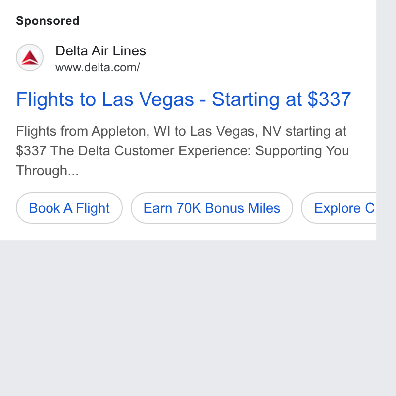 Delta Air Lines ad on Google Ads: Flights to Las Vegas - Starting at $337 Flights from Appleton, WI to Las Vegas, NV starting at $337 The Delta Customer Experience: Supporting You Through... Book A Flight ) (Ea 70K Bonus Mies ) ( Explore c| b
