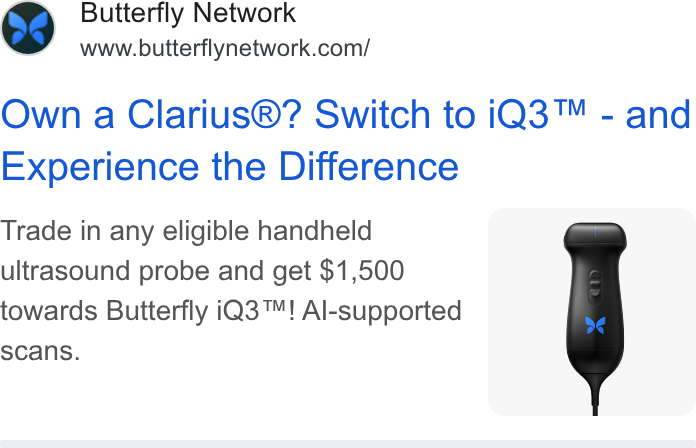 Butterfly Network ad on Google Ads: Own a Clarius®? Switch to i Q3™ - and Experience the Difference Trade in any eligible handheld ultrasound probe and get $1,500 towards Butterfly i Q3™! Al-supported scans.