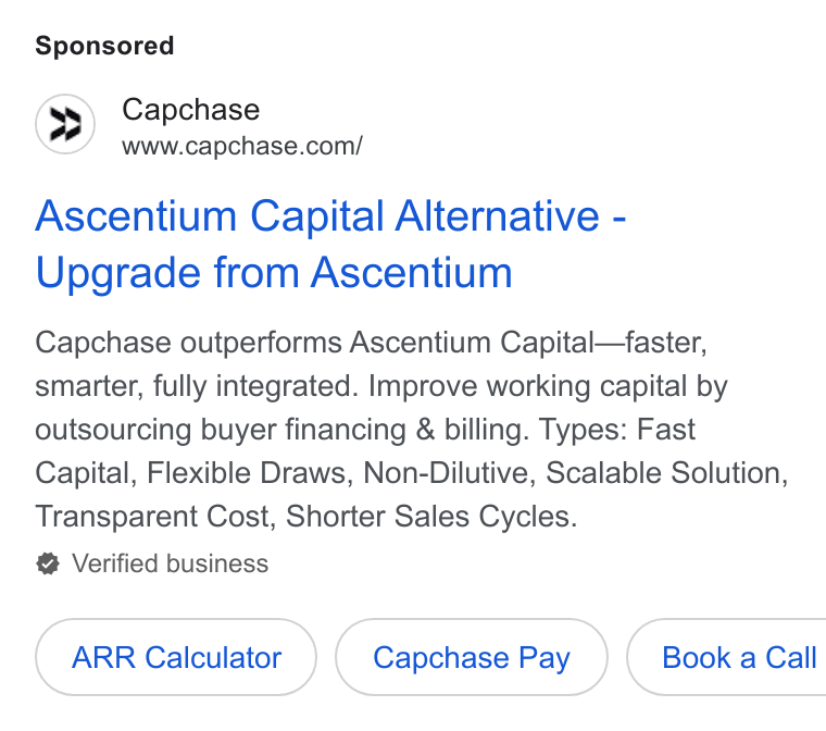 Capchase ad on Google Ads: Ascentium Capital Alternative - Upgrade from Ascentium Capchase outperforms Ascentium Capital—faster, smarter, fully integrated. Improve working capital by outsourcing buyer financing & billing. Types: Fast Capital, Flexible Draws, Non-Dilutive, Scalable Solution, Transparent Cost, Shorter Sales Cycles. Verified business ARR Calculator Capchase Pay } ( Booka Call