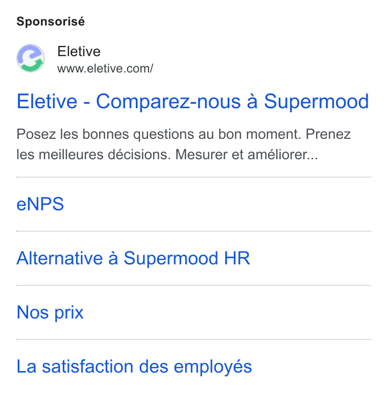 Eletive ad on Google Ads: Sponsorisé Eletive - Comparez-nous a Supermood Posez les bonnes questions au bon moment. Prenez les meilleures décisions. Mesurer et améliorer... e NPS Alternative € Supermood HR Nos prix La satisfaction des employés