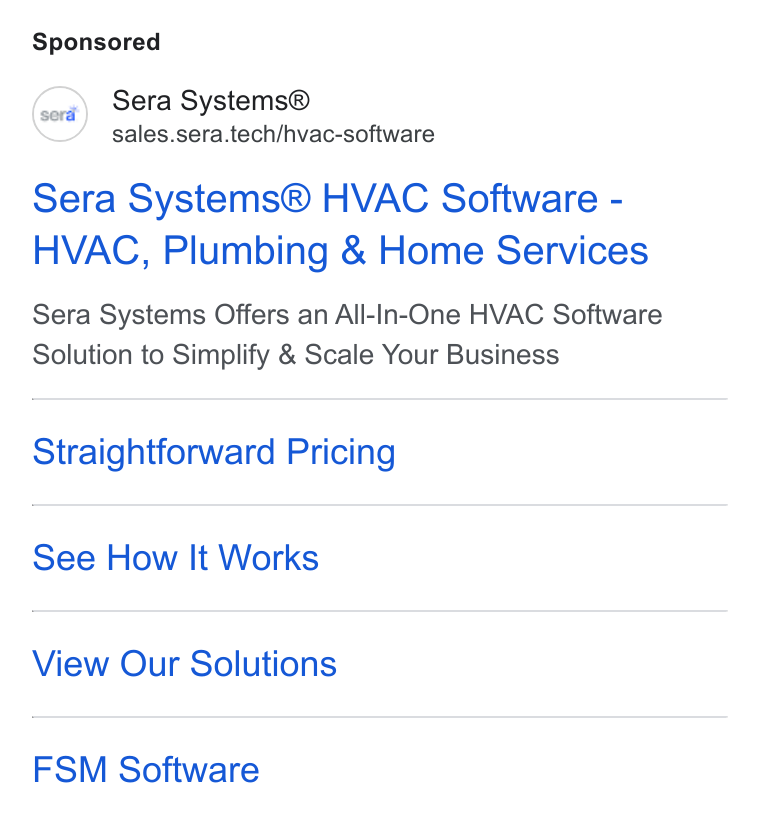 Sera Systems ad on Google Ads: (ox) Sera Systems® sales.sera.tech/hvac-software Sera Systems® HVAC Software - HVAC, Plumbing & Home Services Sera Systems Offers an All-In-One HVAC Software Solution to Simplify & Scale Your Business Straightforward Pricing See How It Works View Our Solutions FSM Software