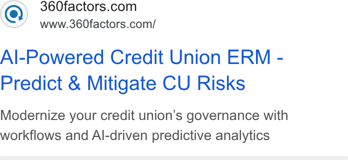 360factors ad on Google Ads: www.360factors.com/ Al-Powered Credit Union ERM - Predict & Mitigate CU Risks Modernize your credit union’s governance with workflows and Al-driven predictive analytics