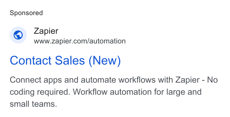 Zapier ad on Google Ads: Contact Sales (New) Connect apps and automate workflows with Zapier - No coding required. Workflow automation for large and small teams.