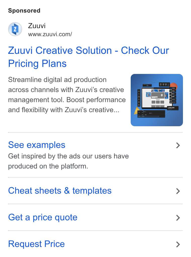 Zuuvi ad on Google Ads: Zuuvi Creative Solution - Check Our Pricing Plans Streamline digital ad production across channels with Zuuvi'’s creative management tool. Boost performance and flexibility with Zuuvi'’s creative... See examples > Get inspired by the ads our users have produced on the platform. Cheat sheets & templates > Get a price quote > Request Price >