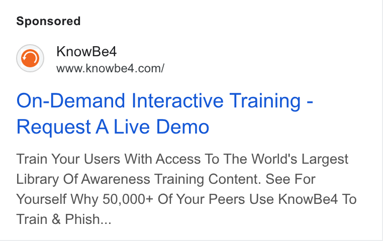 KnowBe4 ad on Google Ads: On-Demand Interactive Training - Request A Live Demo Train Your Users With Access To The World's Largest Library Of Awareness Training Content. See For Yourself Why 50,000+ Of Your Peers Use Know Be4 To Train & Phish...