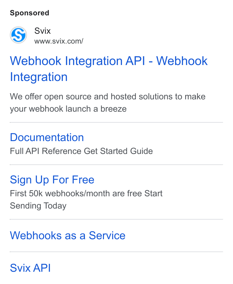 Svix ad on Google Ads: Webhook Integration API - Webhook Integration We offer open source and hosted solutions to make your webhook launch a breeze Documentation Full API Reference Get Started Guide Sign Up For Free First 50k webhooks/month are free Start Sending Today Webhooks as a Service Svix API