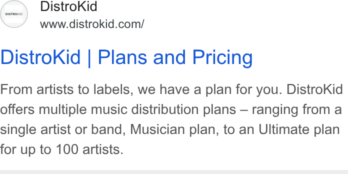 DistroKid ad on Google Ads: Distro Kid | Plans and Pricing From artists to labels, we have a plan for you. Distro Kid offers multiple music distribution plans — ranging from a single artist or band, Musician plan, to an Ultimate plan for up to 100 artists.