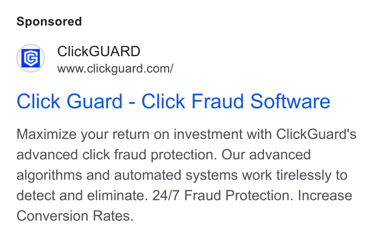 ClickGuard ad on Google Ads: Click Guard - Click Fraud Software Maximize your return on investment with Click Guard's advanced click fraud protection. Our advanced algorithms and automated systems work tirelessly to detect and eliminate. 24/7 Fraud Protection. Increase Conversion Rates.