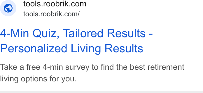 Roobrik ad on Google Ads: ~ tools.roobrik.com/ 4-Min Quiz, Tailored Results - Personalized Living Results Take a free 4-min survey to find the best retirement living options for you.