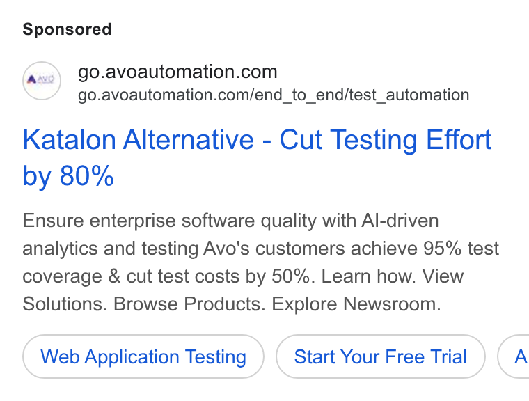 Avo Automation ad on Google Ads: go.avoautomation.com/end_to_end/test_automation Katalon Alternative - Cut Testing Effort by 80% Ensure enterprise software quality with Al-driven analytics and testing Avo's customers achieve 95% test coverage & cut test costs by 50%. Learn how. View Solutions. Browse Products. Explore Newsroom. Web Application Testing Start Your Free Trial (A
