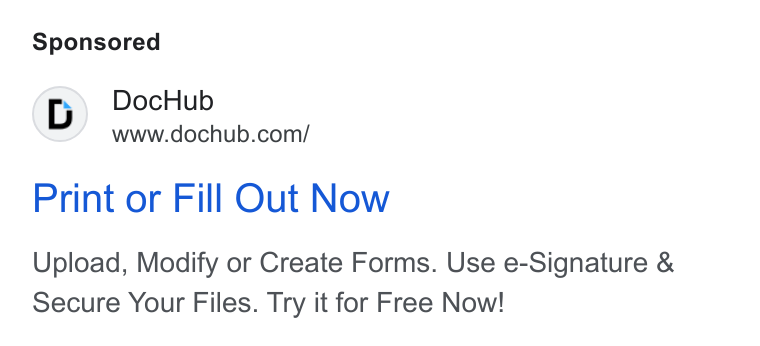 DocHub ad on Google Ads: Print or Fill Out Now Upload, Modify or Create Forms. Use e-Signature & Secure Your Files. Try it for Free Now!