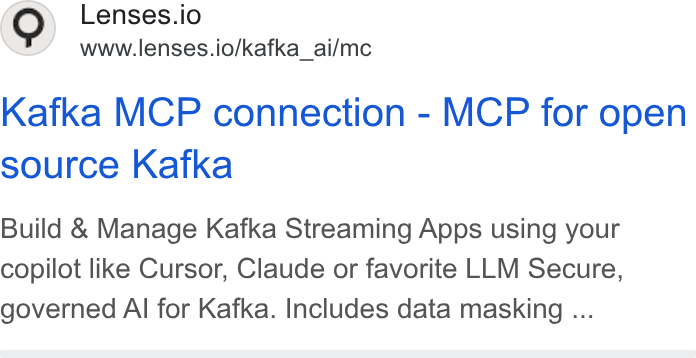 Lenses.io ad on Google Ads: (e) Lenses.io www.lenses.io/kafka_ai/mc Kafka MCP connection - MCP for open source Kafka Build & Manage Kafka Streaming Apps using your copilot like Cursor, Claude or favorite LLM Secure, governed Al for Kafka. Includes data masking ...
