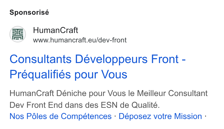 HumanCraft ad on Google Ads: Sponsorisé @B) Human Craft www.humancraft.eu/dev-front Consultants Déeveloppeurs Front - Préqualifiés pour Vous Human Craft Déniche pour Vous le Meilleur Consultant Dev Front End dans des ESN de Qualité. Nos Péles de Compétences - Déposez votre Mission -