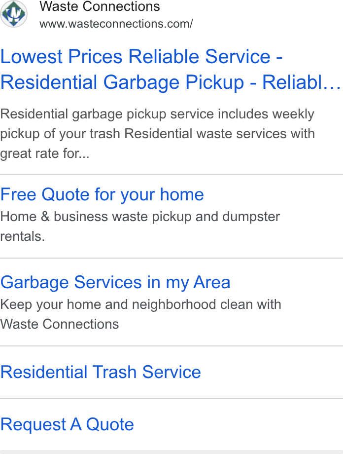 Waste Connections ad on Google Ads: Lowest Prices Reliable Service - Residential Garbage Pickup - Reliabl... Residential garbage pickup service includes weekly pickup of your trash Residential waste services with great rate for... Free Quote for your home Home & business waste pickup and dumpster rentals. Garbage Services in my Area Keep your home and neighborhood clean with Waste Connections Residential Trash Service Request A Quote
