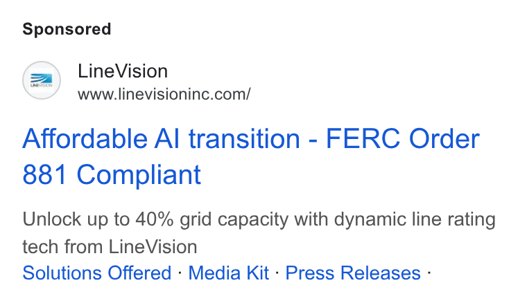 LineVision ad on Google Ads: Affordable Al transition - FERC Order 881 Compliant Unlock up to 40% grid capacity with dynamic line rating tech from Line Vision Solutions Offered - Media Kit - Press Releases -