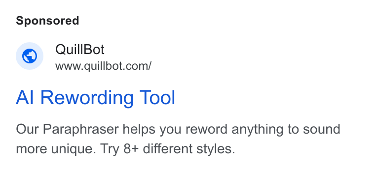 QuillBot ad on Google Ads: Al Rewording Tool Our Paraphraser helps you reword anything to sound more unique. Try 8+ different styles.