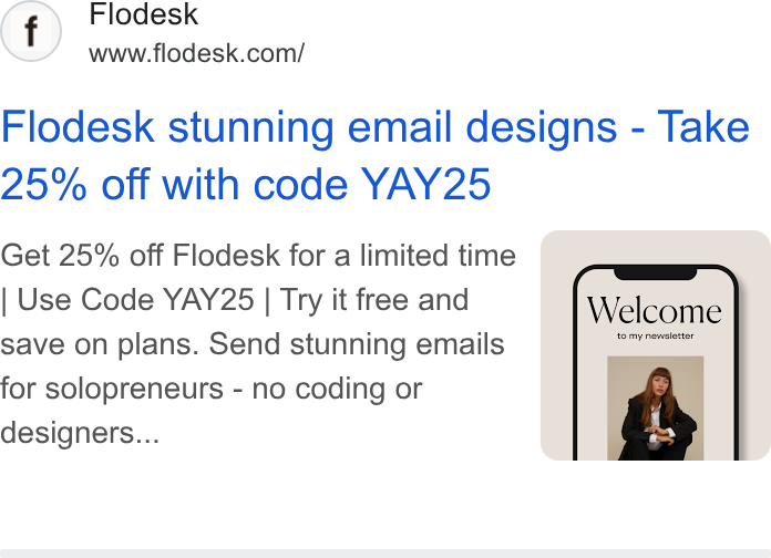 Flodesk ad on Google Ads: Flodesk stunning email designs - Take 25% off with code YAY25 Get 25% off Flodesk for a limited time Use Code YAY25 | Try it free and save on plans. Send stunning emails for solopreneurs - no coding or designers...